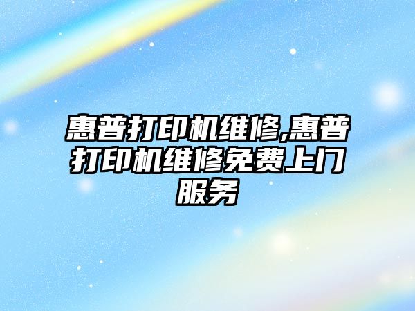 惠普打印機(jī)維修,惠普打印機(jī)維修免費(fèi)上門(mén)服務(wù)