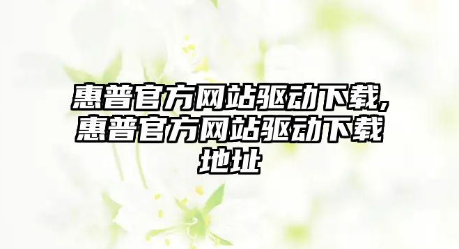 惠普官方網(wǎng)站驅(qū)動(dòng)下載,惠普官方網(wǎng)站驅(qū)動(dòng)下載地址