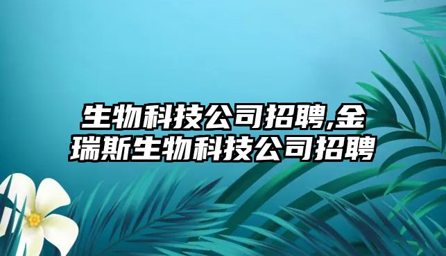 生物科技公司招聘,金瑞斯生物科技公司招聘