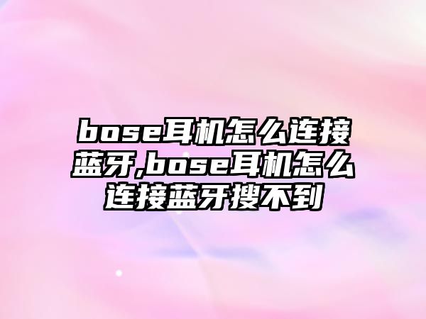 bose耳機怎么連接藍牙,bose耳機怎么連接藍牙搜不到