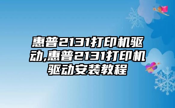 惠普2131打印機驅(qū)動,惠普2131打印機驅(qū)動安裝教程