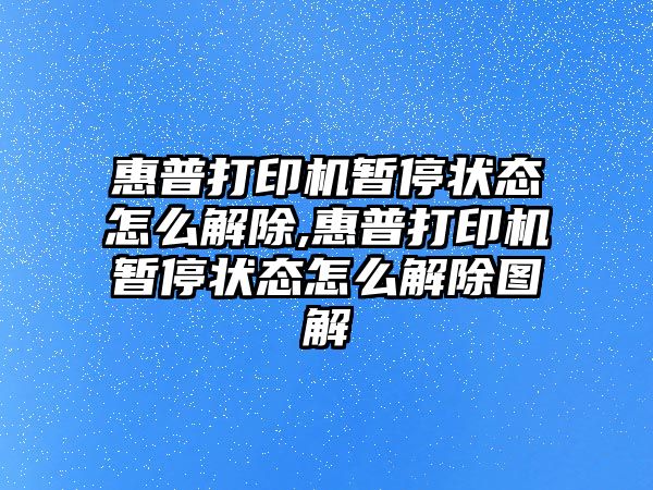 惠普打印機暫停狀態(tài)怎么解除,惠普打印機暫停狀態(tài)怎么解除圖解