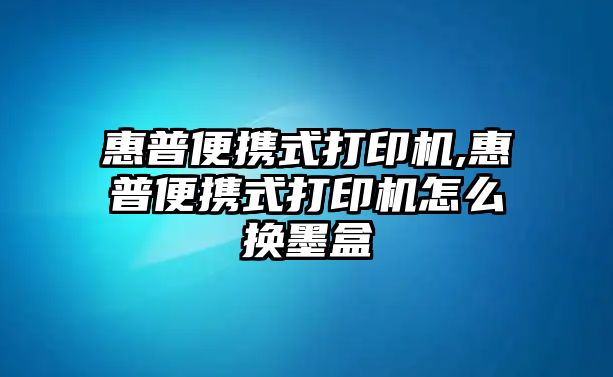 惠普便攜式打印機,惠普便攜式打印機怎么換墨盒