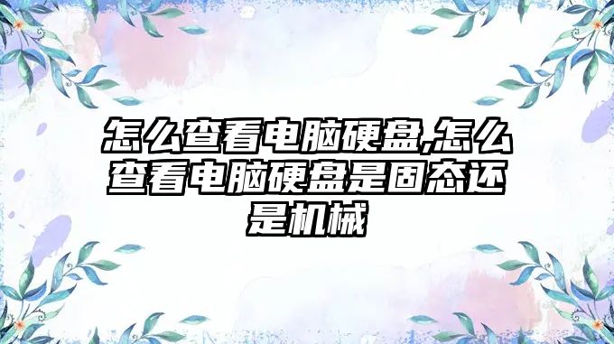 怎么查看電腦硬盤,怎么查看電腦硬盤是固態(tài)還是機械