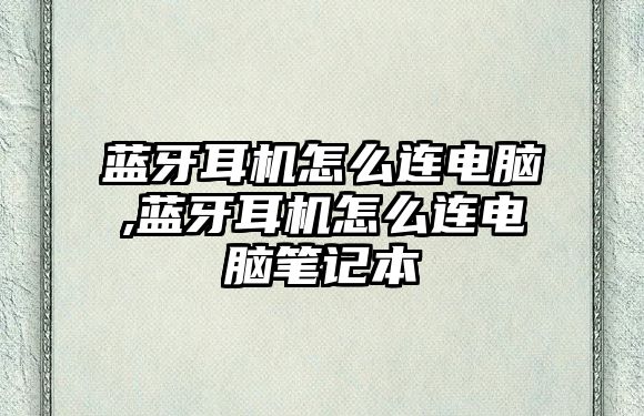 藍牙耳機怎么連電腦,藍牙耳機怎么連電腦筆記本