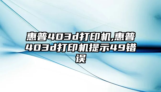 惠普403d打印機(jī),惠普403d打印機(jī)提示49錯誤