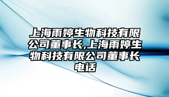 上海雨婷生物科技有限公司董事長(zhǎng),上海雨婷生物科技有限公司董事長(zhǎng)電話(huà)