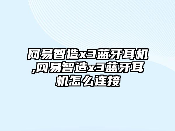 網(wǎng)易智造x3藍牙耳機,網(wǎng)易智造x3藍牙耳機怎么連接