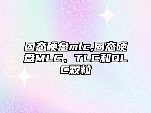 固態(tài)硬盤(pán)mlc,固態(tài)硬盤(pán)MLC、TLC和QLC顆粒