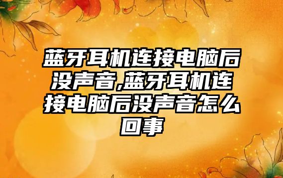 藍牙耳機連接電腦后沒聲音,藍牙耳機連接電腦后沒聲音怎么回事