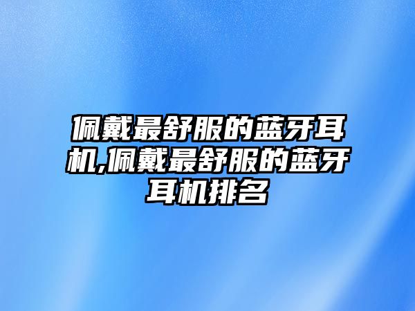 佩戴最舒服的藍牙耳機,佩戴最舒服的藍牙耳機排名