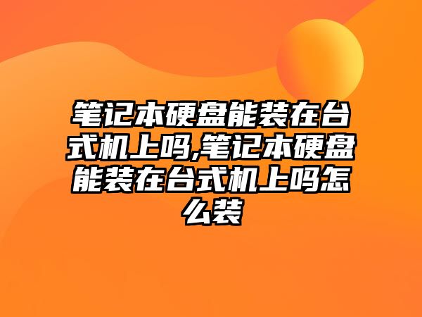 筆記本硬盤能裝在臺式機上嗎,筆記本硬盤能裝在臺式機上嗎怎么裝