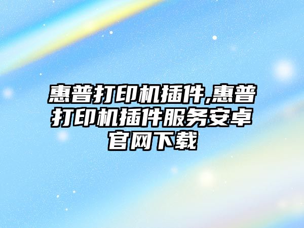 惠普打印機插件,惠普打印機插件服務安卓官網(wǎng)下載