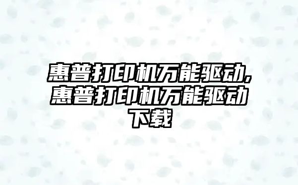 惠普打印機萬能驅動,惠普打印機萬能驅動下載