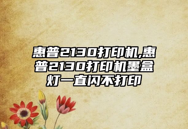 惠普2130打印機,惠普2130打印機墨盒燈一直閃不打印