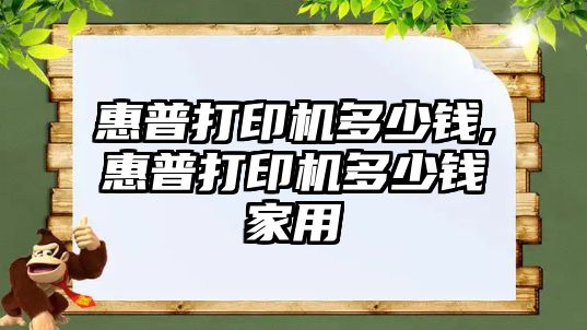 惠普打印機多少錢,惠普打印機多少錢家用