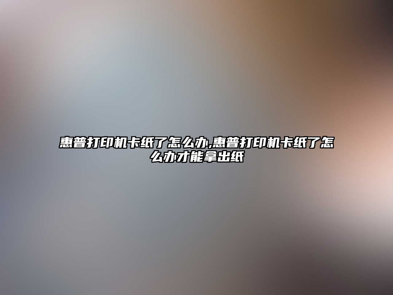 惠普打印機卡紙了怎么辦,惠普打印機卡紙了怎么辦才能拿出紙