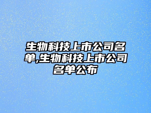 生物科技上市公司名單,生物科技上市公司名單公布