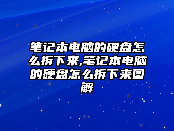 筆記本電腦的硬盤怎么拆下來,筆記本電腦的硬盤怎么拆下來圖解