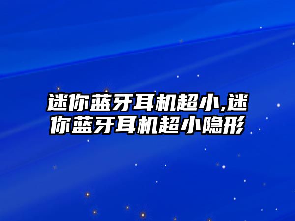 迷你藍(lán)牙耳機(jī)超小,迷你藍(lán)牙耳機(jī)超小隱形