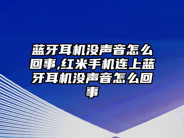 藍(lán)牙耳機(jī)沒聲音怎么回事,紅米手機(jī)連上藍(lán)牙耳機(jī)沒聲音怎么回事