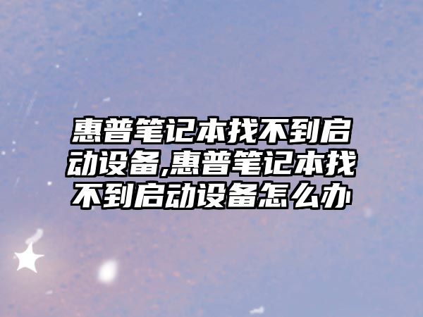 惠普筆記本找不到啟動設備,惠普筆記本找不到啟動設備怎么辦