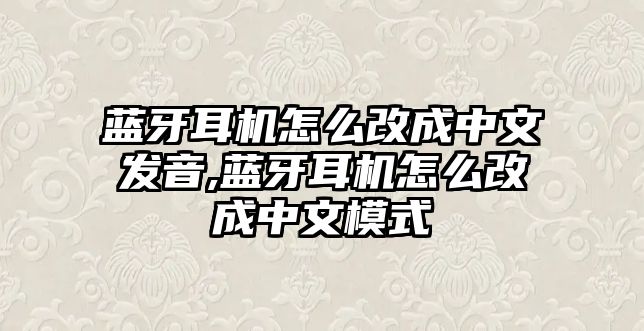 藍(lán)牙耳機(jī)怎么改成中文發(fā)音,藍(lán)牙耳機(jī)怎么改成中文模式