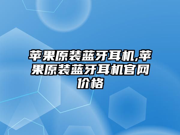 蘋果原裝藍(lán)牙耳機,蘋果原裝藍(lán)牙耳機官網(wǎng)價格