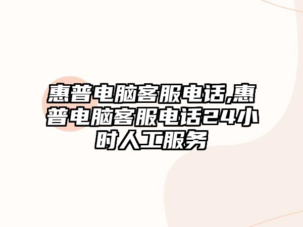 惠普電腦客服電話,惠普電腦客服電話24小時(shí)人工服務(wù)