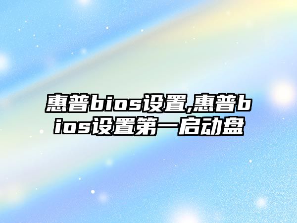 惠普bios設(shè)置,惠普bios設(shè)置第一啟動(dòng)盤(pán)