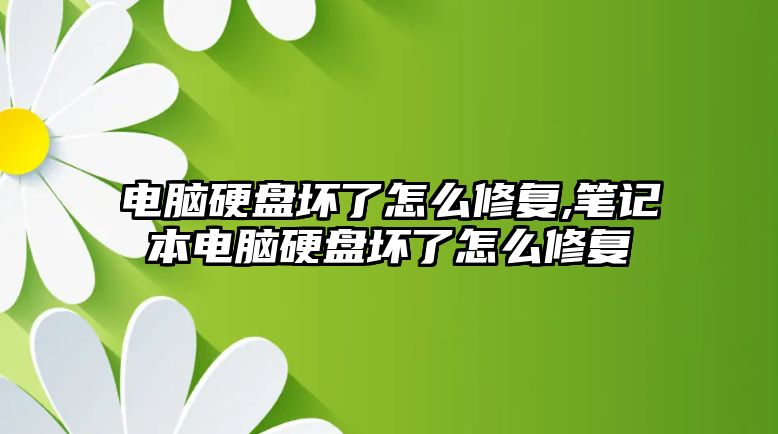 電腦硬盤壞了怎么修復(fù),筆記本電腦硬盤壞了怎么修復(fù)