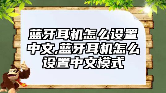 藍牙耳機怎么設(shè)置中文,藍牙耳機怎么設(shè)置中文模式