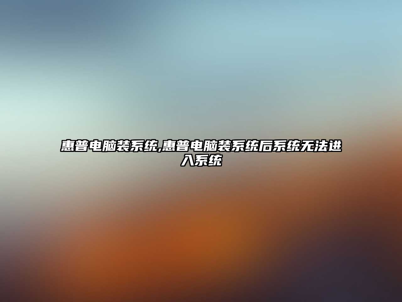 惠普電腦裝系統(tǒng),惠普電腦裝系統(tǒng)后系統(tǒng)無法進(jìn)入系統(tǒng)