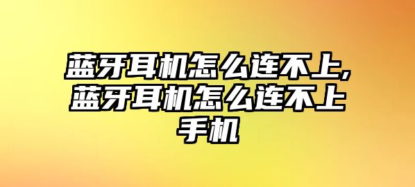 藍(lán)牙耳機怎么連不上,藍(lán)牙耳機怎么連不上手機