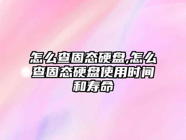 怎么查固態(tài)硬盤,怎么查固態(tài)硬盤使用時間和壽命