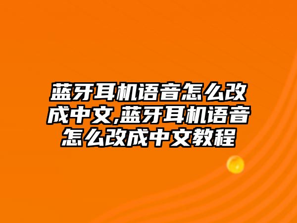 藍(lán)牙耳機(jī)語音怎么改成中文,藍(lán)牙耳機(jī)語音怎么改成中文教程