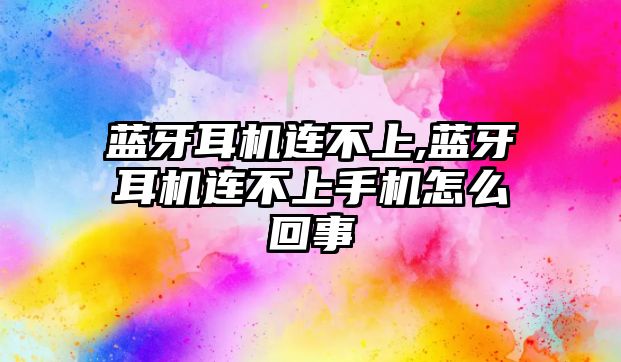 藍(lán)牙耳機連不上,藍(lán)牙耳機連不上手機怎么回事