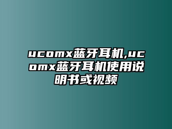 ucomx藍(lán)牙耳機(jī),ucomx藍(lán)牙耳機(jī)使用說明書或視頻