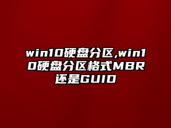 win10硬盤分區(qū),win10硬盤分區(qū)格式MBR還是GUID