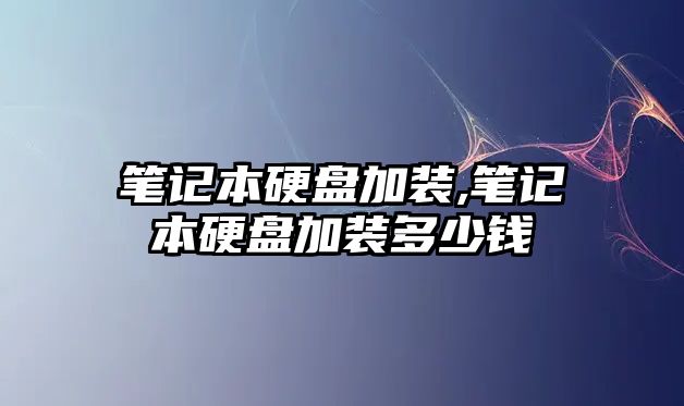 筆記本硬盤加裝,筆記本硬盤加裝多少錢