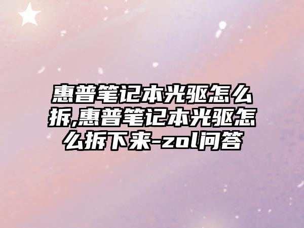 惠普筆記本光驅(qū)怎么拆,惠普筆記本光驅(qū)怎么拆下來(lái)-zol問(wèn)答