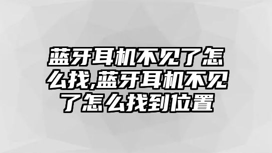 藍(lán)牙耳機(jī)不見(jiàn)了怎么找,藍(lán)牙耳機(jī)不見(jiàn)了怎么找到位置