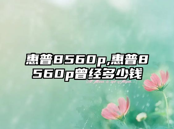 惠普8560p,惠普8560p曾經(jīng)多少錢