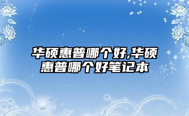 華碩惠普哪個好,華碩惠普哪個好筆記本