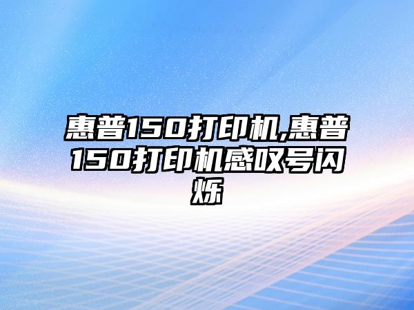 惠普150打印機,惠普150打印機感嘆號閃爍