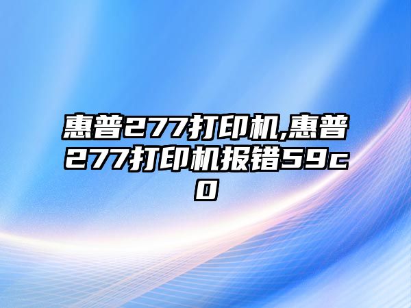 惠普277打印機(jī),惠普277打印機(jī)報錯59c0