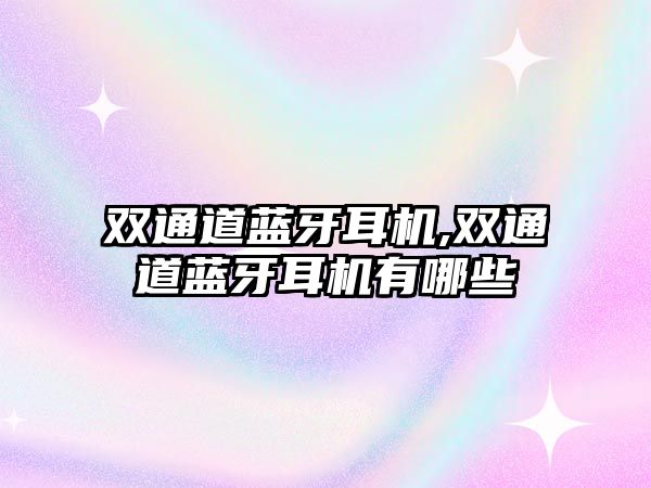 雙通道藍(lán)牙耳機,雙通道藍(lán)牙耳機有哪些