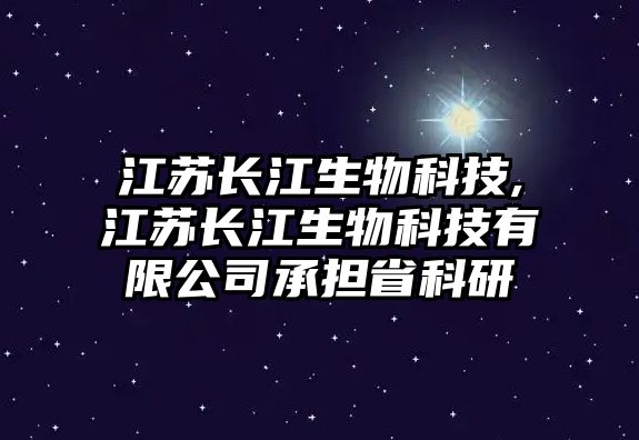 江蘇長(zhǎng)江生物科技,江蘇長(zhǎng)江生物科技有限公司承擔(dān)省科研