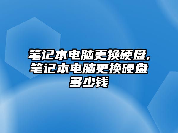 筆記本電腦更換硬盤,筆記本電腦更換硬盤多少錢