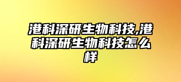 港科深研生物科技,港科深研生物科技怎么樣